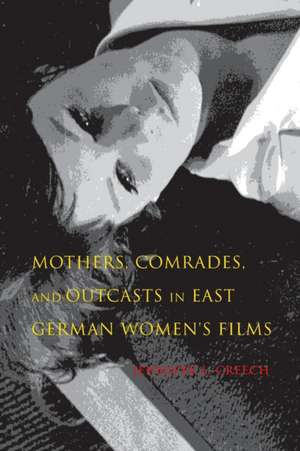 Mothers, Comrades, and Outcasts in East German Women`s Film de Jennifer L. Creech