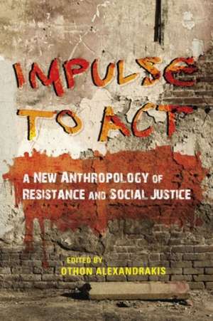 Impulse to Act – A New Anthropology of Resistance and Social Justice de Othon Alexandrakis