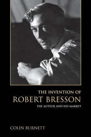 The Invention of Robert Bresson – The Auteur and His Market de Colin Burnett