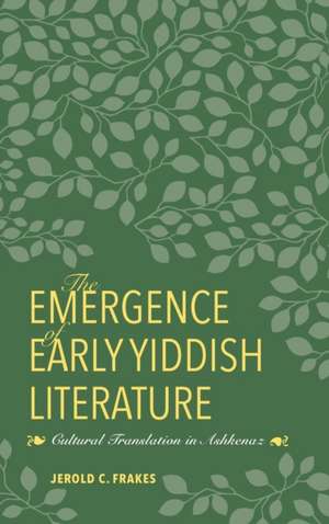 The Emergence of Early Yiddish Literature – Cultural Translation in Ashkenaz de Jerold C. Frakes