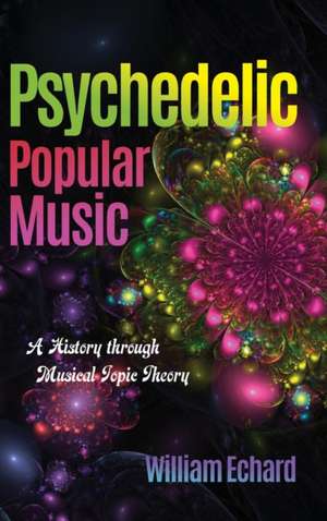 Psychedelic Popular Music – A History through Musical Topic Theory de William Echard