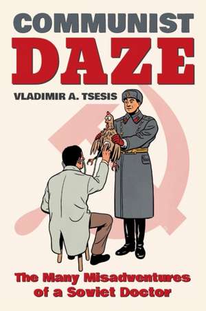 Communist Daze – The Many Misadventures of a Soviet Doctor de Vladimir A. Tsesis