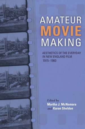 Amateur Movie Making – Aesthetics of the Everyday in New England Film, 1915–1960 de Martha J. Mcnamara