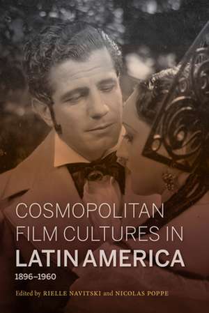 Cosmopolitan Film Cultures in Latin America, 1896–1960 de Rielle Navitski