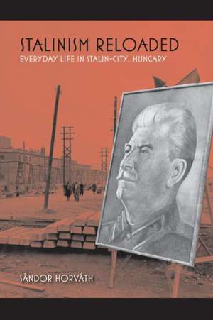 Stalinism Reloaded – Everyday Life in Stalin–City, Hungary de Sándor Horváth