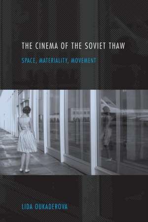 The Cinema of the Soviet Thaw – Space, Materiality, Movement de Lida Oukaderova