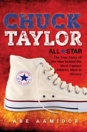 Chuck Taylor, All Star – The True Story of the Man behind the Most Famous Athletic Shoe in History de Abraham Aamidor