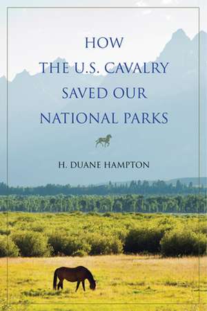 How the U.S. Cavalry Saved Our National Parks de H. Duane Hampton