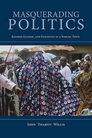 Masquerading Politics – Kinship, Gender, and Ethnicity in a Yoruba Town de John Thabiti Willis