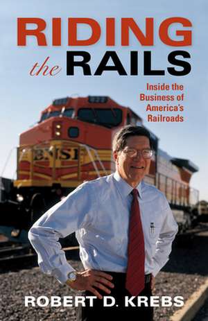 Riding the Rails – Inside the Business of America`s Railroads de Robert D. Krebs