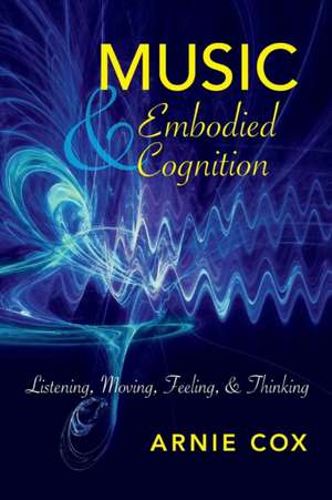 Music and Embodied Cognition – Listening, Moving, Feeling, and Thinking de Arnie Cox