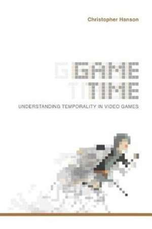 Game Time – Understanding Temporality in Video Games de Christopher Hanson