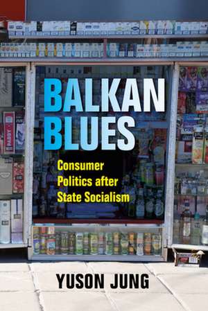 Balkan Blues – Consumer Politics after State Socialism de Yuson Jung