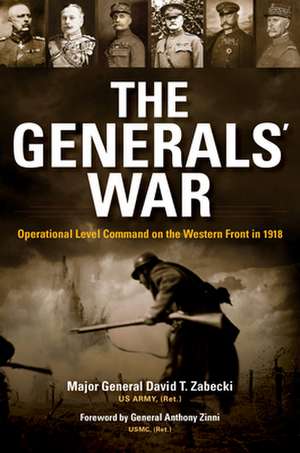 The Generals` War – Operational Level Command on the Western Front in 1918 de David T. Zabecki