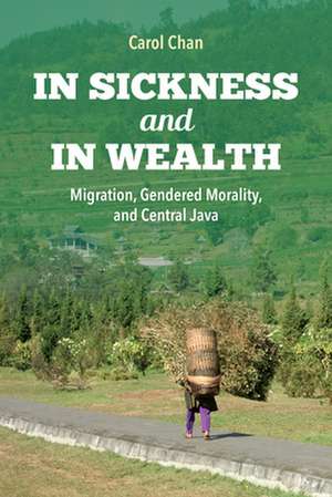 In Sickness and in Wealth – Migration, Gendered Morality, and Central Java de Carol Chan