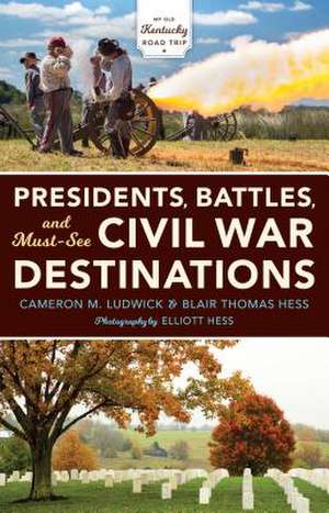 Presidents, Battles, and Must–See Civil War Dest – Exploring a Kentucky Divided de Cameron M. Ludwick