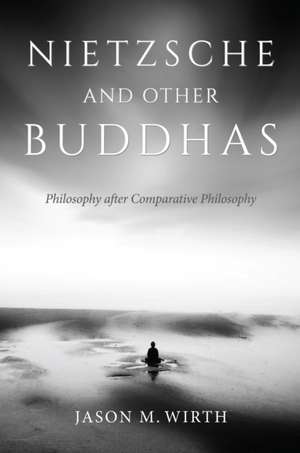 Nietzsche and Other Buddhas – Philosophy after Comparative Philosophy de Jason M. Wirth