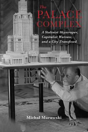 The Palace Complex – A Stalinist Skyscraper, Capitalist Warsaw, and a City Transfixed de Michal Murawski