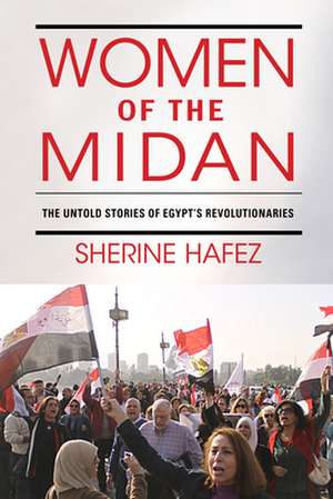 Women of the Midan – The Untold Stories of Egypt`s Revolutionaries de Sherine Hafez