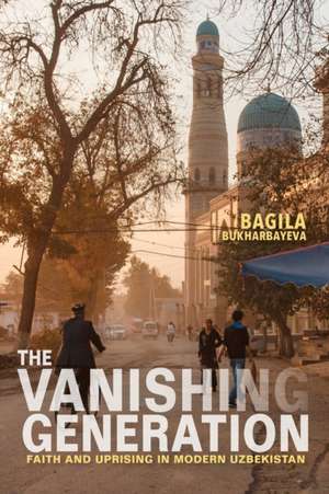 The Vanishing Generation – Faith and Uprising in Modern Uzbekistan de Bagila Bukharbayeva