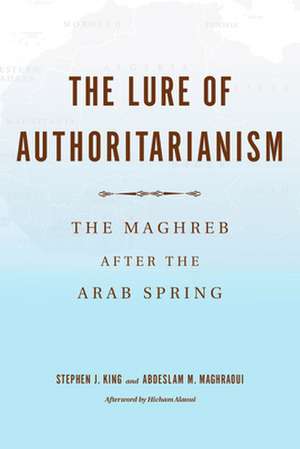 The Lure of Authoritarianism – The Maghreb after the Arab Spring de Stephen J. King