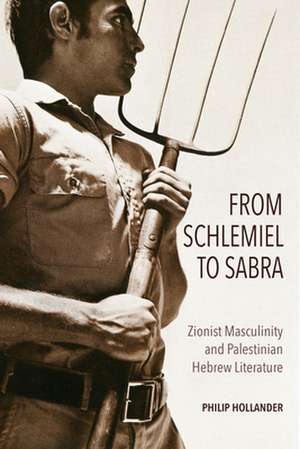 From Schlemiel to Sabra – Zionist Masculinity and Palestinian Hebrew Literature de Philip Hollander