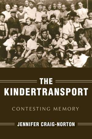 The Kindertransport – Contesting Memory de Jennifer Craig–norton