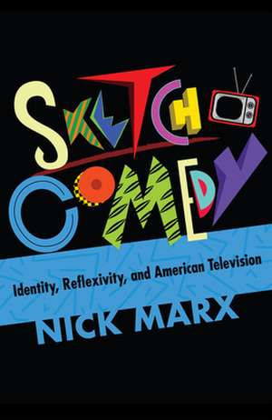 Sketch Comedy – Identity, Reflexivity, and American Television de Nick Marx