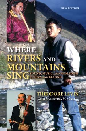 Where Rivers and Mountains Sing – Sound, Music, and Nomadism in Tuva and Beyond de Theodore Levin