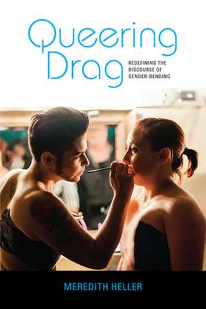 Queering Drag – Redefining the Discourse of Gender–Bending de Meredith Heller