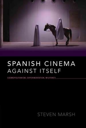 Spanish Cinema against Itself – Cosmopolitanism, Experimentation, Militancy de Steven Marsh