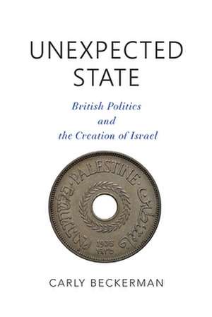 Unexpected State – British Politics and the Creation of Israel de Carly Beckerman