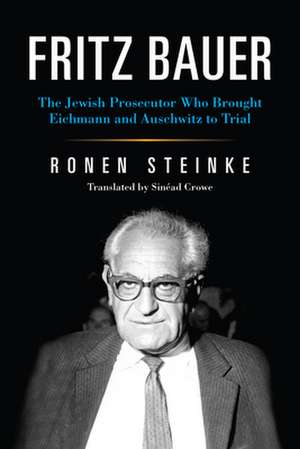 Fritz Bauer – The Jewish Prosecutor Who Brought Eichmann and Auschwitz to Trial de Ronen Steinke