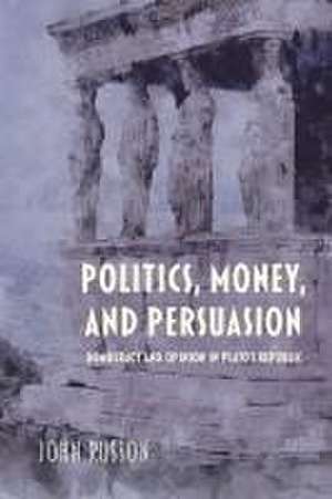 Politics, Money, and Persuasion – Democracy and Opinion in Plato`s Republic de John Russon