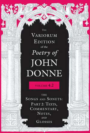 The Variorum Edition of the Poetry of John Donne – The Songs and Sonets: Part 2: Texts, Commentary, Notes, and Glosses de John Donne