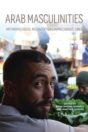 Arab Masculinities – Anthropological Reconceptions in Precarious Times de Konstantina Isidoros