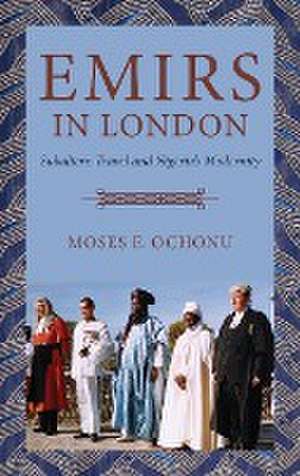 Emirs in London – Subaltern Travel and Nigeria`s Modernity de Moses E. Ochonu