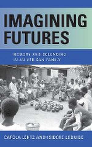 Imagining Futures – Memory and Belonging in an African Family de Carola Lentz