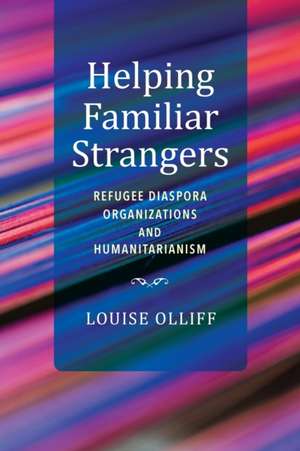 Helping Familiar Strangers – Refugee Diaspora Organizations and Humanitarianism de Louise Olliff