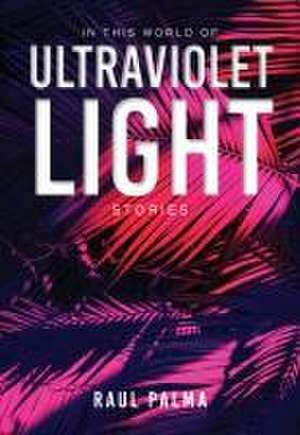 In This World of Ultraviolet Light – Stories de Raul Palma