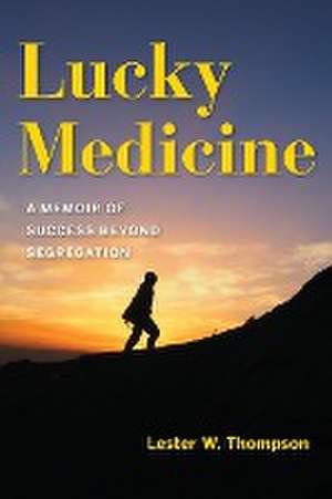 Lucky Medicine – A Memoir of Success beyond Segregation de Lester W. Thompson