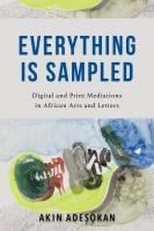 Everything Is Sampled – Digital and Print Mediations in African Arts and Letters de Akinwumi Adesokan