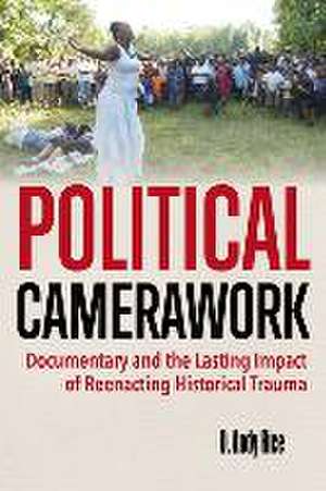 Political Camerawork – Documentary and the Lasting Impact of Reenacting Historical Trauma de David A. Rice