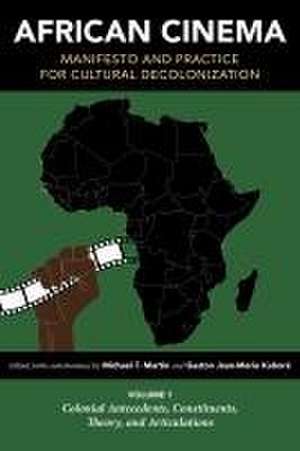 African Cinema: Manifesto and Practice for Cultural Decolonization Volume 1 – Colonial Antecedents, Constituents, Theory, and Articulatio de Michael T. Martin