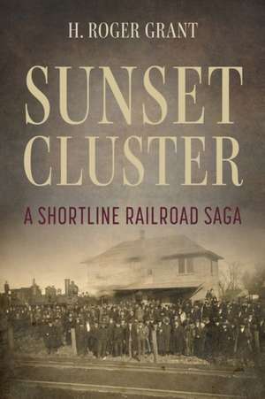 Sunset Cluster – A Shortline Railroad Saga de H. Roger Grant