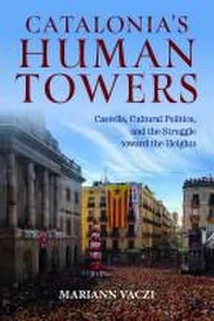 Catalonia′s Human Towers – Castells, Cultural Politics, and the Struggle toward the Heights de Mariann Vaczi