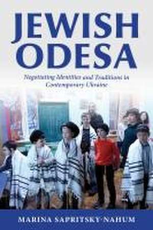 Jewish Odesa – Negotiating Identities and Traditions in Contemporary Ukraine de Marina Sapritsky–nahum