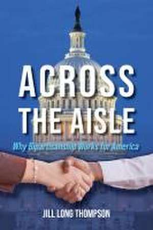 Across the Aisle – Why Bipartisanship Works for America de Jill Long Thompson