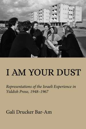 I Am Your Dust – Representations of the Israeli Experience in Yiddish Prose, 1948–1967 de Gali Drucker Bar–am