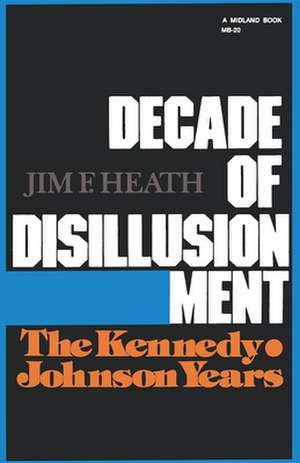 Decade of Disillusionment – The Kennedy Johnson Years de Jim F. Heath